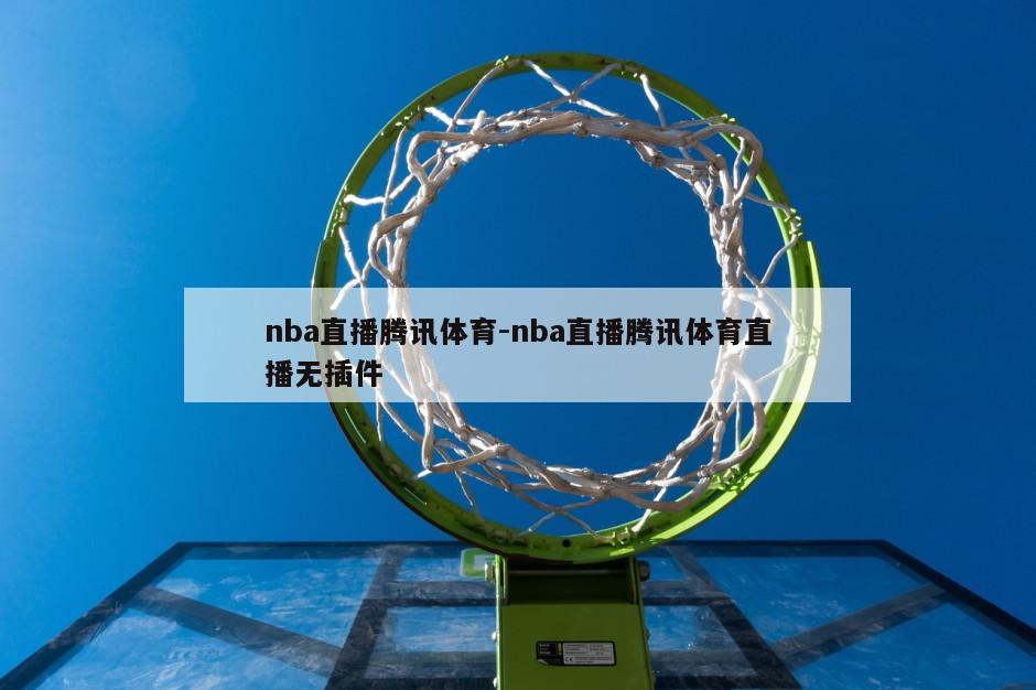 nba直播腾讯体育-nba直播腾讯体育直播无插件